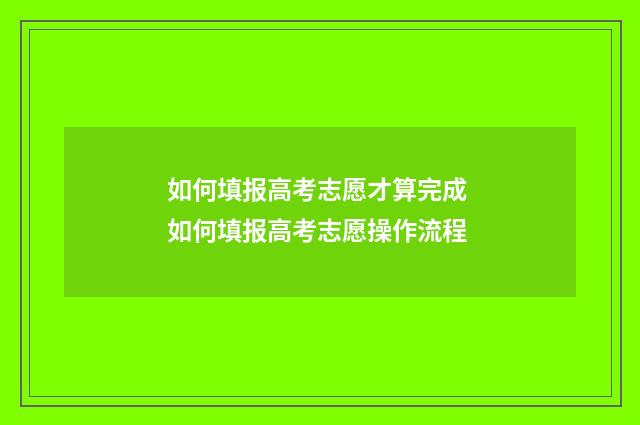 如何填报高考志愿才算完成 如何填报高考志愿操作流程