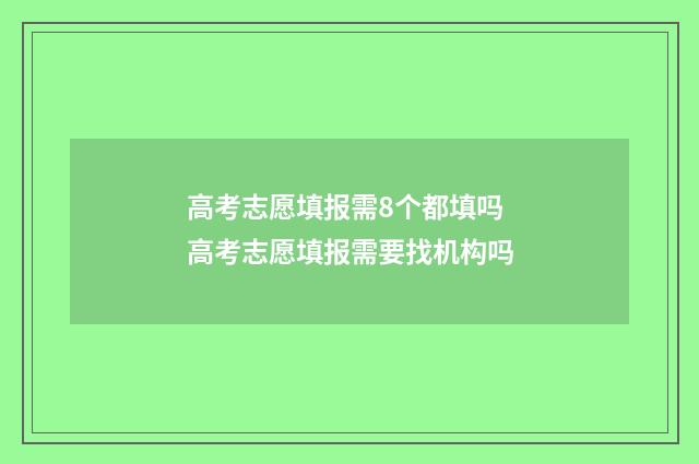 高考志愿填报需8个都填吗 高考志愿填报需要找机构吗