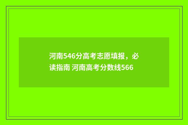 河南546分高考志愿填报，必读指南 河南高考分数线566