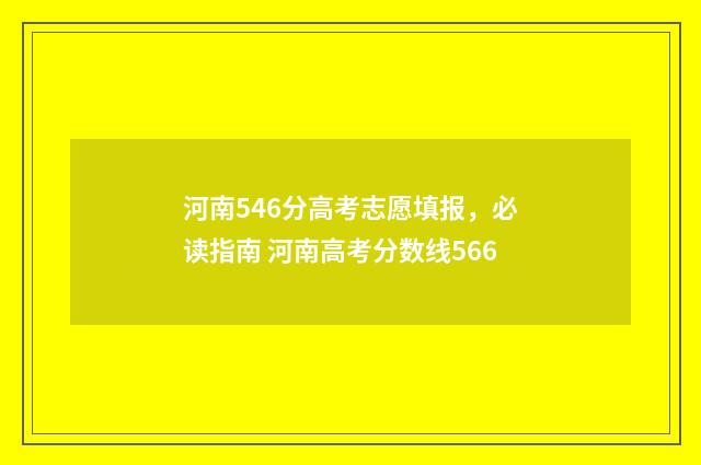 河南546分高考志愿填报，必读指南 河南高考分数线566