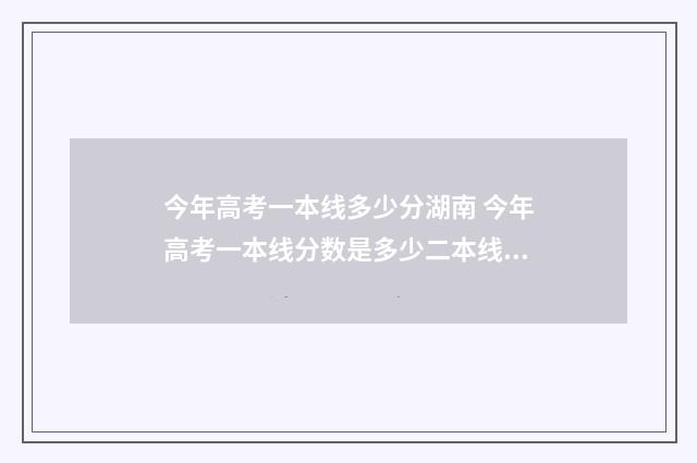 今年高考一本线多少分湖南 今年高考一本线分数是多少二本线分数是多少