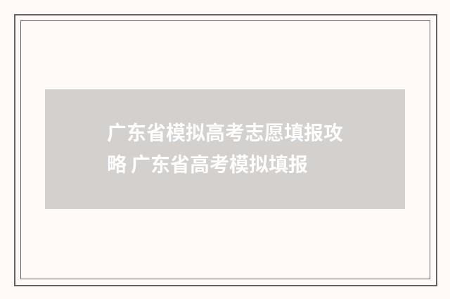 广东省模拟高考志愿填报攻略 广东省高考模拟填报