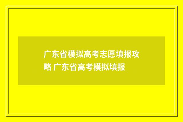 广东省模拟高考志愿填报攻略 广东省高考模拟填报