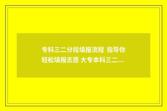 专科三二分段填报流程  指导你轻松填报志愿 大专本科三二分段是什么学历