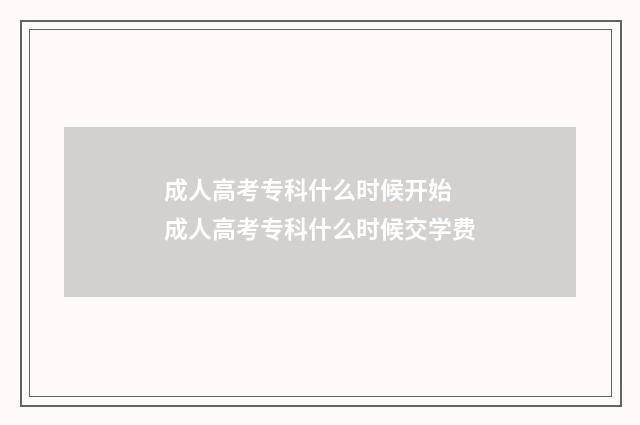 成人高考专科什么时候开始 成人高考专科什么时候交学费