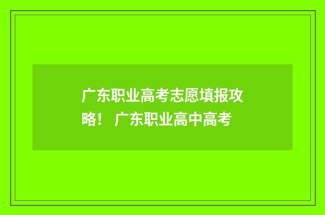 广东职业高考志愿填报攻略！ 广东职业高中高考