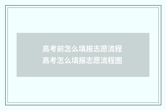 高考前怎么填报志愿流程 高考怎么填报志愿流程图