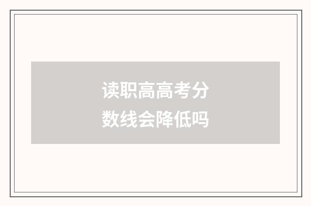 读职高高考分数线会降低吗