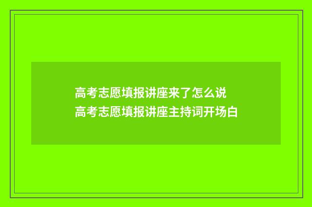 高考志愿填报讲座来了怎么说 高考志愿填报讲座主持词开场白