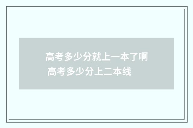 高考多少分就上一本了啊 高考多少分上二本线