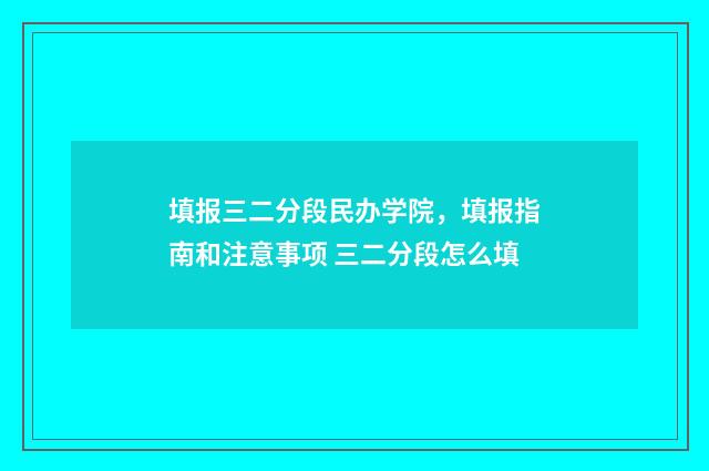 填报三二分段民办学院，填报指南和注意事项 三二分段怎么填