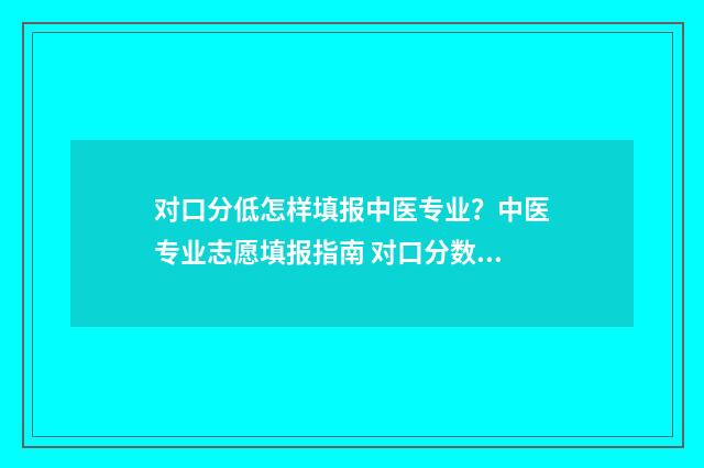 对口分低怎样填报中医专业？中医专业志愿填报指南 对口分数低可以上什么大学