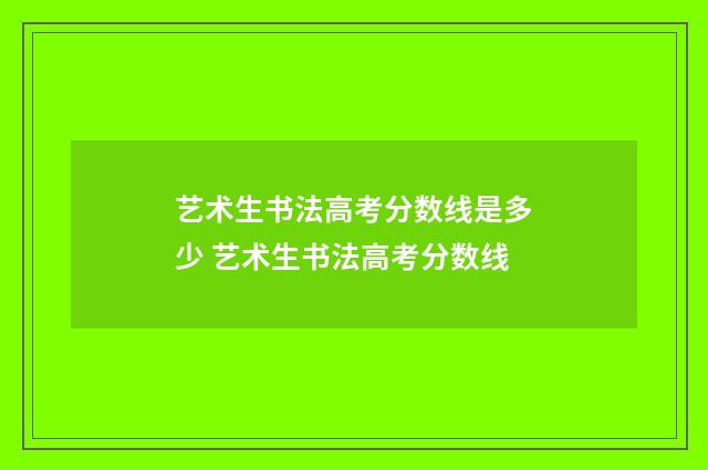 艺术生书法高考分数线是多少 艺术生书法高考分数线