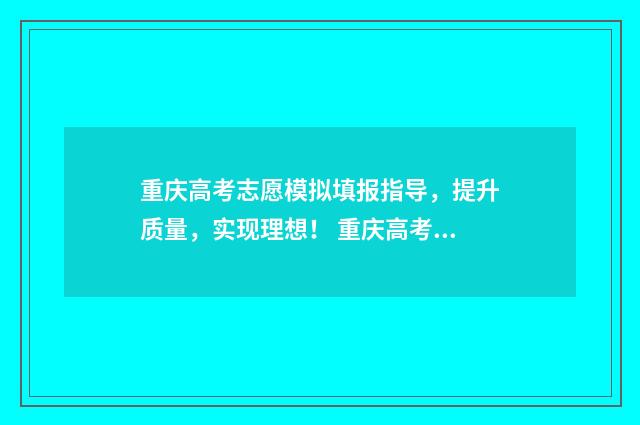 重庆高考志愿模拟填报指导,提升质量,实现理想! 重庆高考志愿模版