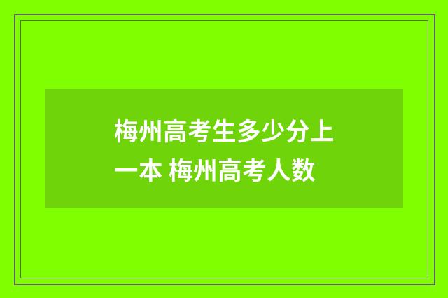 梅州高考生多少分上一本 梅州高考人数