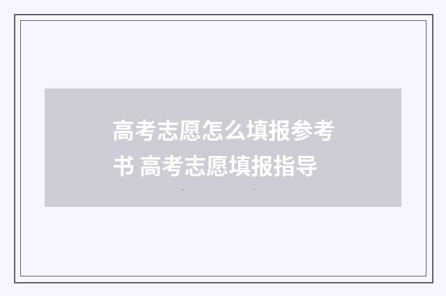 高考志愿怎么填报参考书 高考志愿填报指导
