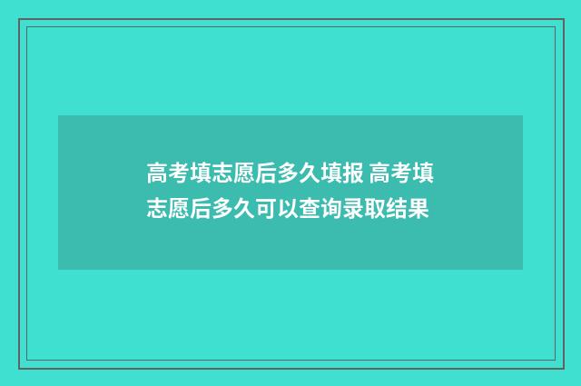 高考填志愿后多久填报 高考填志愿后多久可以查询录取结果