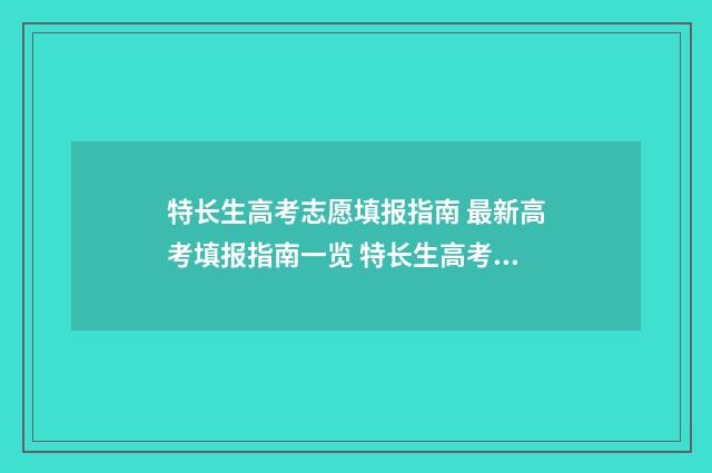特长生高考志愿填报指南 最新高考填报指南一览 特长生高考志愿填报软件