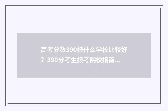 高考分数390报什么学校比较好？390分考生报考院校指南 高考考了390分怎么办