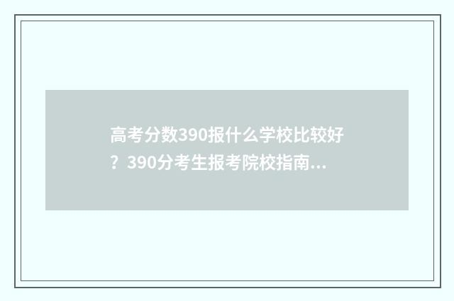 高考分数390报什么学校比较好？390分考生报考院校指南 高考考了390分怎么办