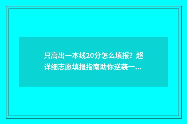 只高出一本线20分怎么填报？超详细志愿填报指南助你逆袭一本 要高出一本线多少分才能上211