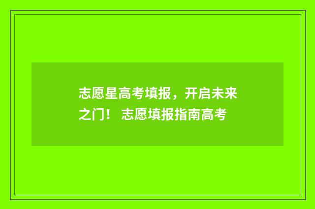 志愿星高考填报，开启未来之门！ 志愿填报指南高考