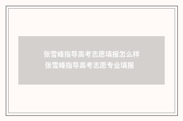 张雪峰指导高考志愿填报怎么样 张雪峰指导高考志愿专业填报