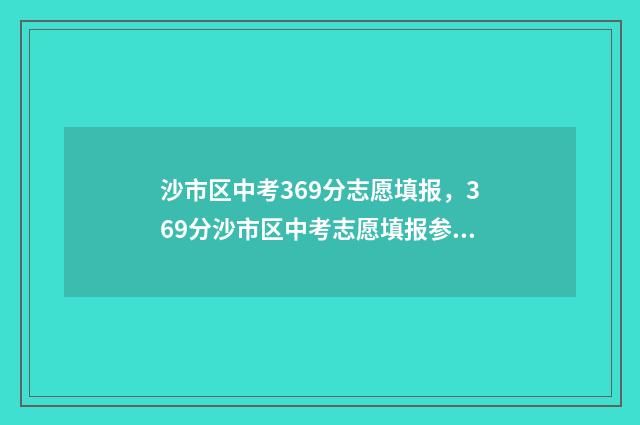 沙市区中考369分志愿填报，369分沙市区中考志愿填报参考 沙市区中考369分怎么样
