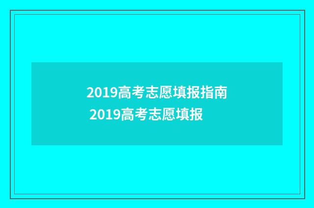 2019高考志愿填报指南 2019高考志愿填报
