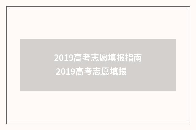 2019高考志愿填报指南 2019高考志愿填报