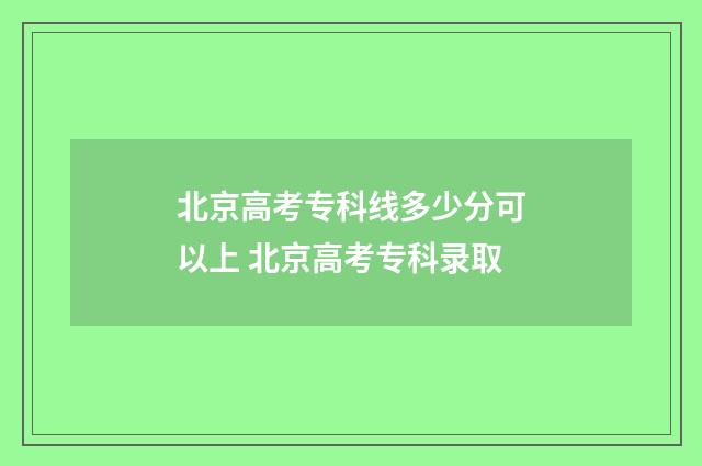 北京高考专科线多少分可以上 北京高考专科录取