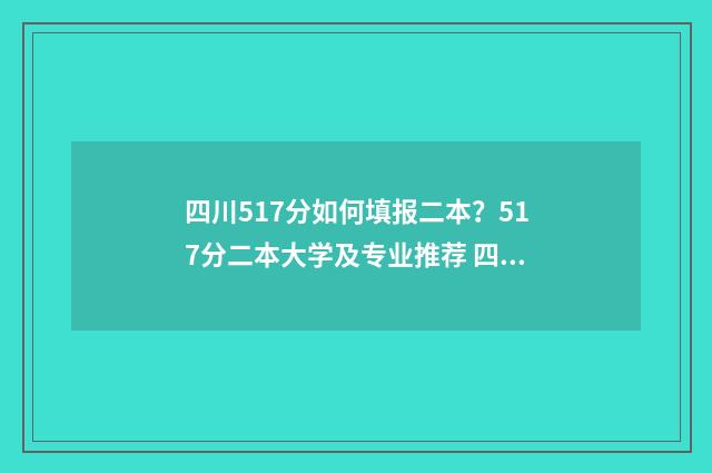四川517分如何填报二本？517分二本大学及专业推荐 四川510分
