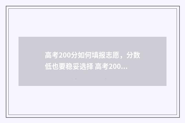 高考200分如何填报志愿，分数低也要稳妥选择 高考200多分填什么学校