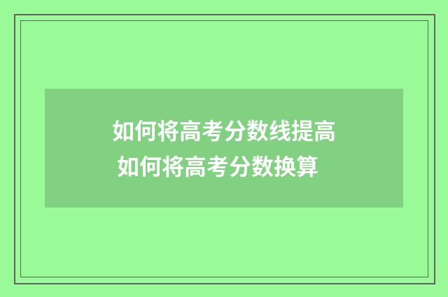 如何将高考分数线提高 如何将高考分数换算