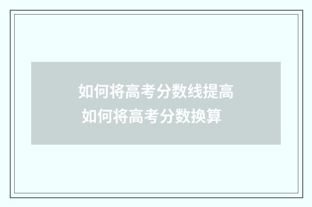 如何将高考分数线提高 如何将高考分数换算