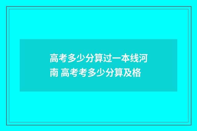 高考多少分算过一本线河南 高考考多少分算及格