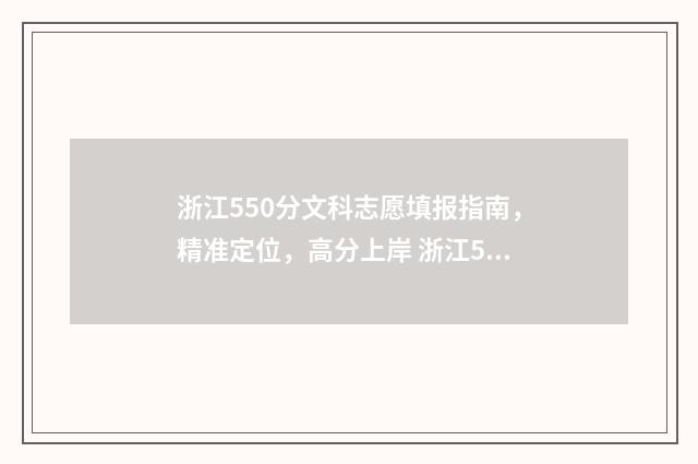 浙江550分文科志愿填报指南,精准定位,高分上岸 浙江550分文科能上什么大学