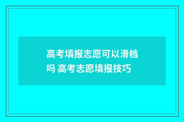 高考填报志愿可以滑档吗 高考志愿填报技巧