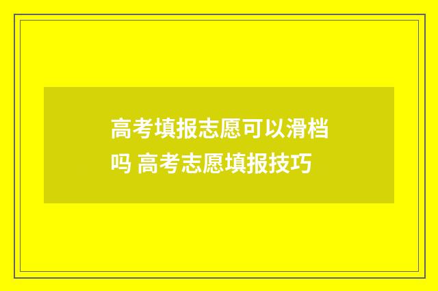 高考填报志愿可以滑档吗 高考志愿填报技巧