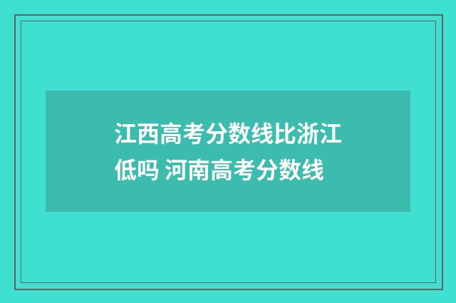江西高考分数线比浙江低吗 河南高考分数线