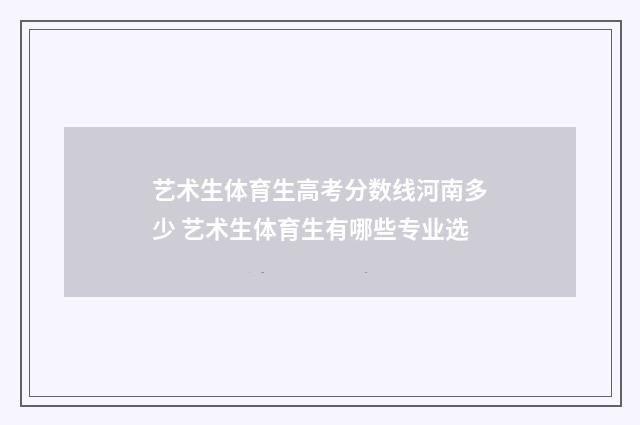艺术生体育生高考分数线河南多少 艺术生体育生有哪些专业选