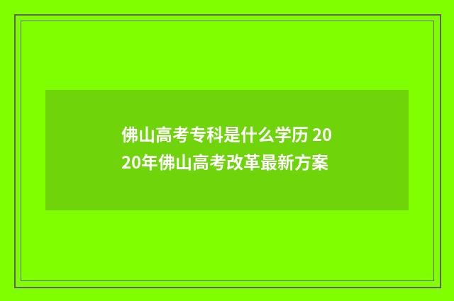 佛山高考专科是什么学历 2020年佛山高考改革最新方案