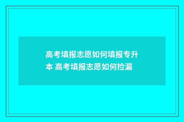 高考填报志愿如何填报专升本 高考填报志愿如何捡漏
