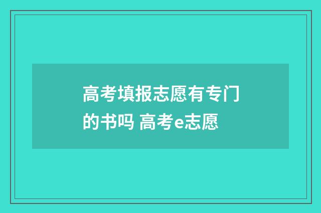高考填报志愿有专门的书吗 高考e志愿