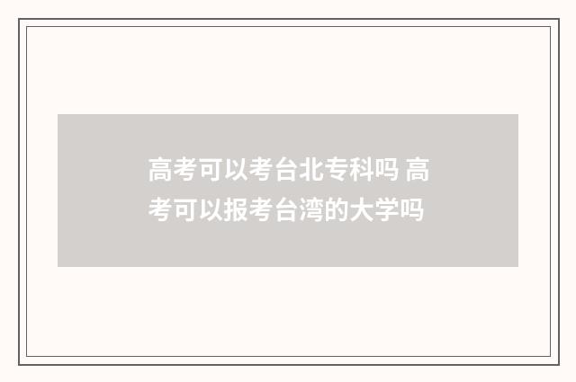 高考可以考台北专科吗 高考可以报考台湾的大学吗