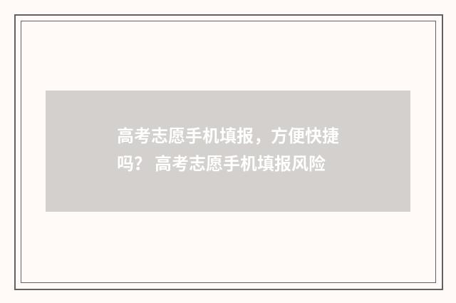高考志愿手机填报，方便快捷吗？ 高考志愿手机填报风险