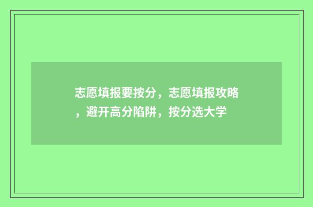 志愿填报要按分，志愿填报攻略，避开高分陷阱，按分选大学
