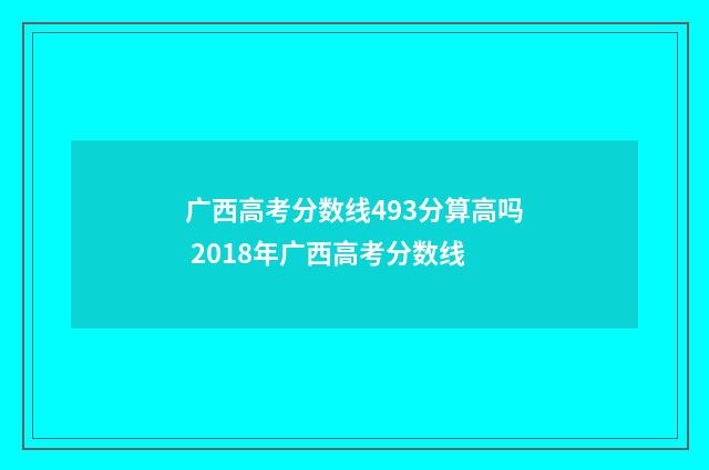 广西高考分数线493分算高吗 2018年广西高考分数线
