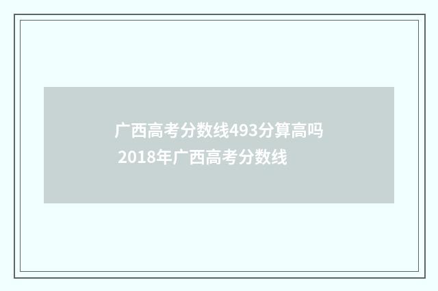 广西高考分数线493分算高吗 2018年广西高考分数线