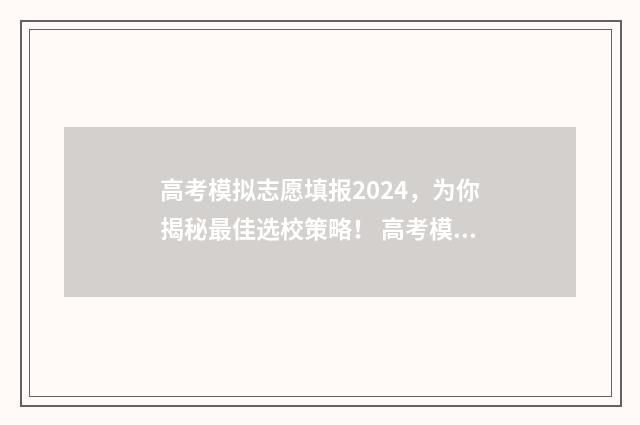 高考模拟志愿填报2024,为你揭秘最佳选校策略! 高考模拟志愿填报怎么填报